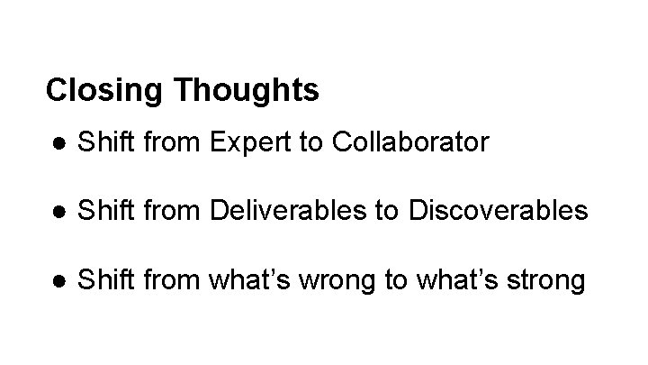 Closing Thoughts ● Shift from Expert to Collaborator ● Shift from Deliverables to Discoverables