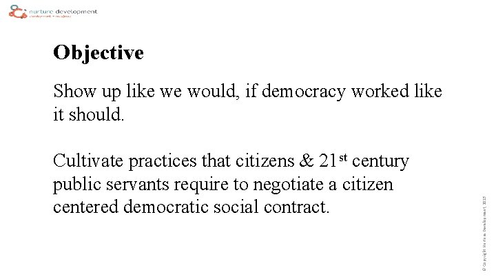 Objective Cultivate practices that citizens & 21 st century public servants require to negotiate