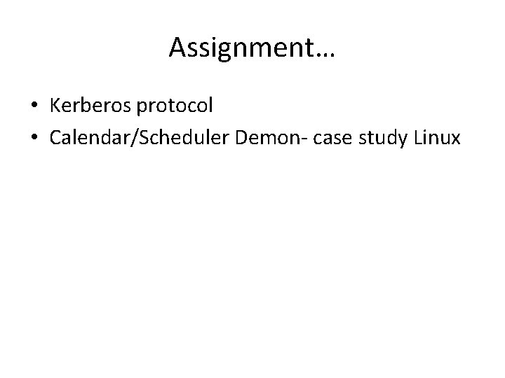 Assignment… • Kerberos protocol • Calendar/Scheduler Demon- case study Linux 