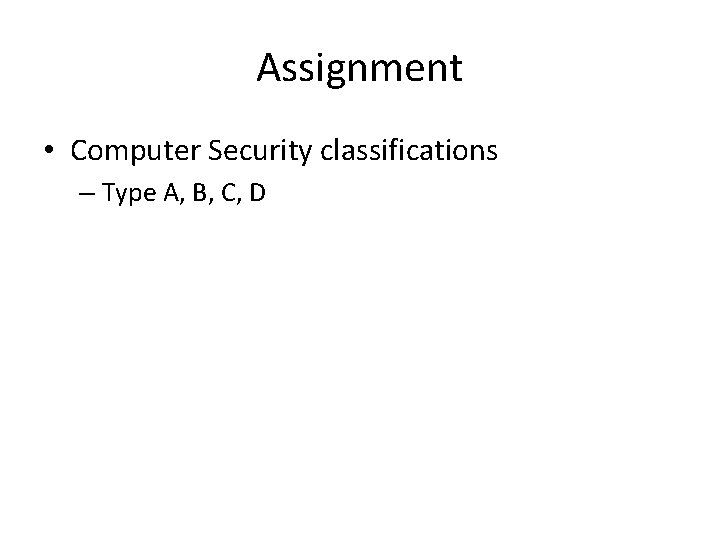 Assignment • Computer Security classifications – Type A, B, C, D 