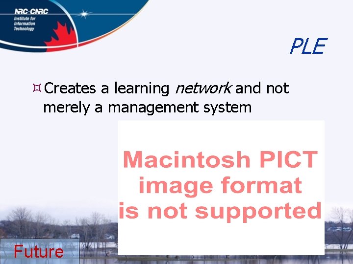 PLE Creates a learning network and not merely a management system Future 