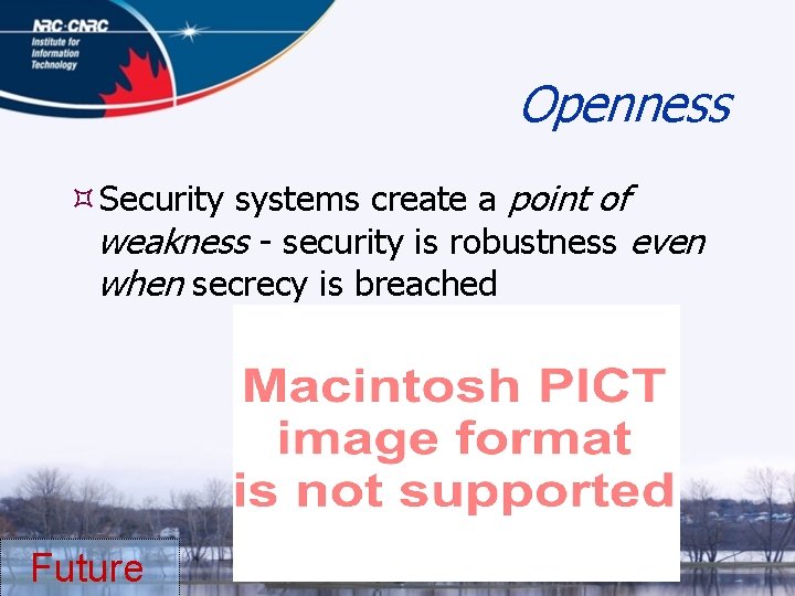 Openness Security systems create a point of weakness - security is robustness even when