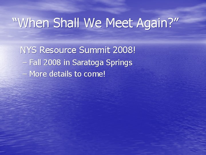 “When Shall We Meet Again? ” NYS Resource Summit 2008! – Fall 2008 in
