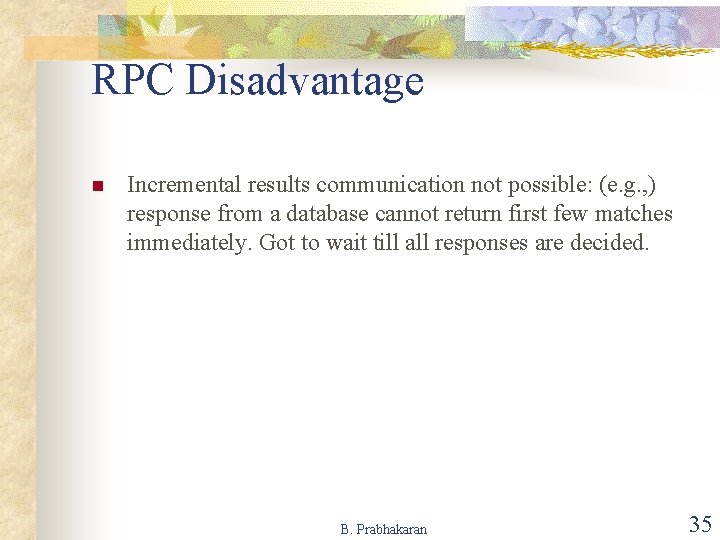 RPC Disadvantage n Incremental results communication not possible: (e. g. , ) response from