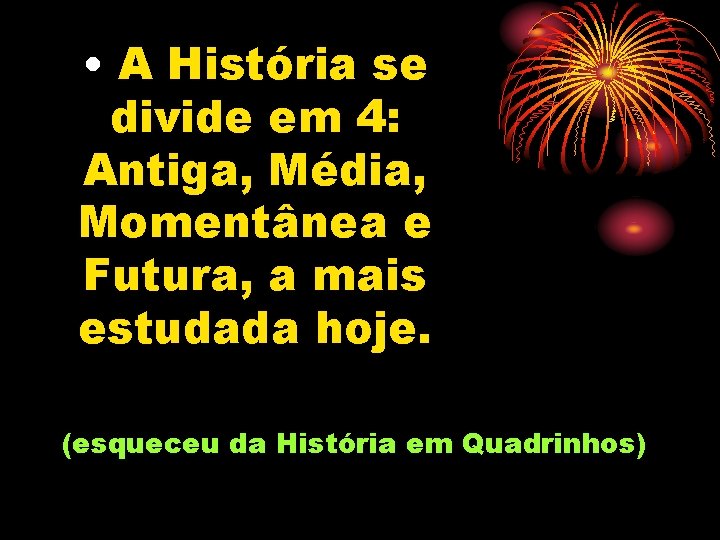  • A História se divide em 4: Antiga, Média, Momentânea e Futura, a