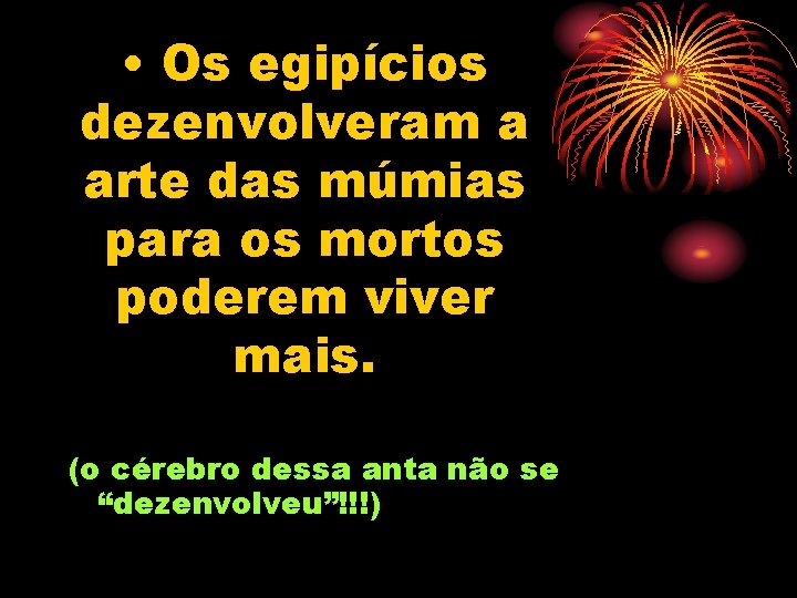  • Os egipícios dezenvolveram a arte das múmias para os mortos poderem viver