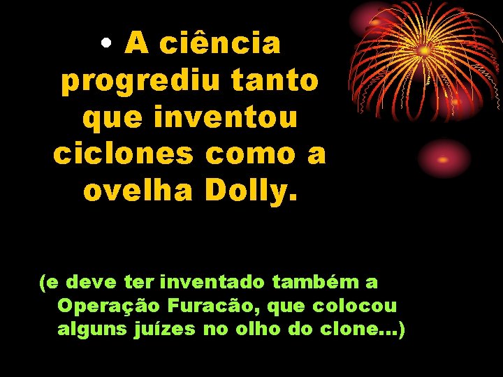  • A ciência progrediu tanto que inventou ciclones como a ovelha Dolly. (e