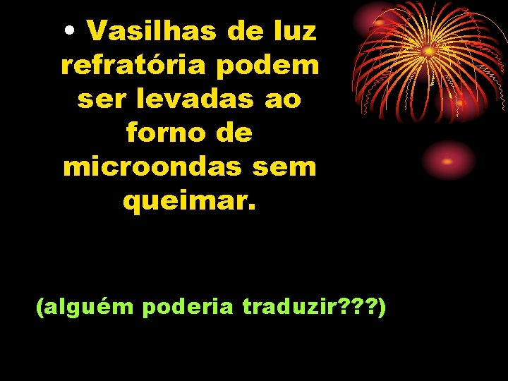  • Vasilhas de luz refratória podem ser levadas ao forno de microondas sem