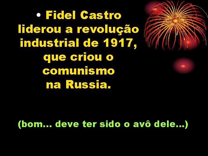  • Fidel Castro liderou a revolução industrial de 1917, que criou o comunismo