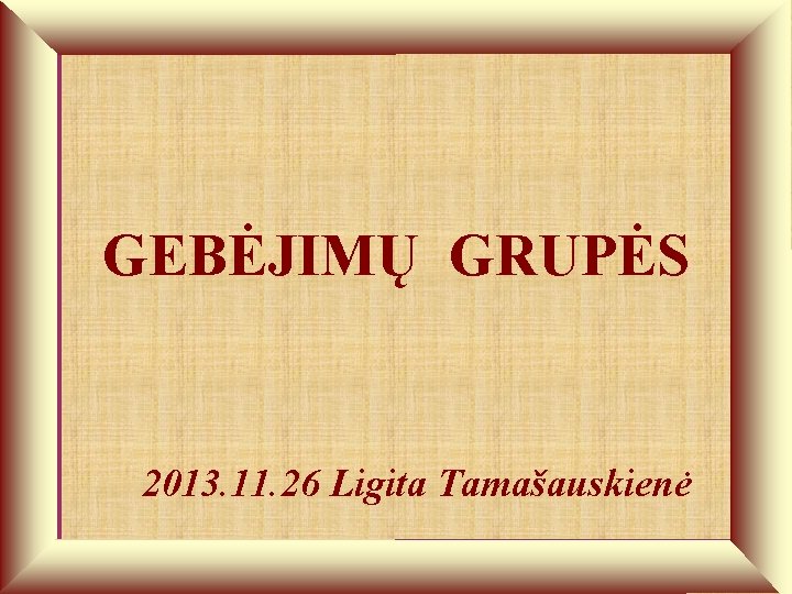 GEBĖJIMŲ GRUPĖS 2013. 11. 26 Ligita Tamašauskienė 