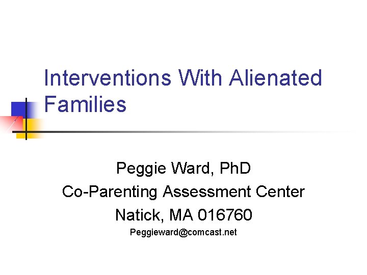 Interventions With Alienated Families Peggie Ward, Ph. D Co-Parenting Assessment Center Natick, MA 016760
