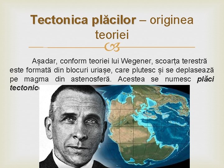 Tectonica plăcilor – originea teoriei Așadar, conform teoriei lui Wegener, scoarța terestră este formată