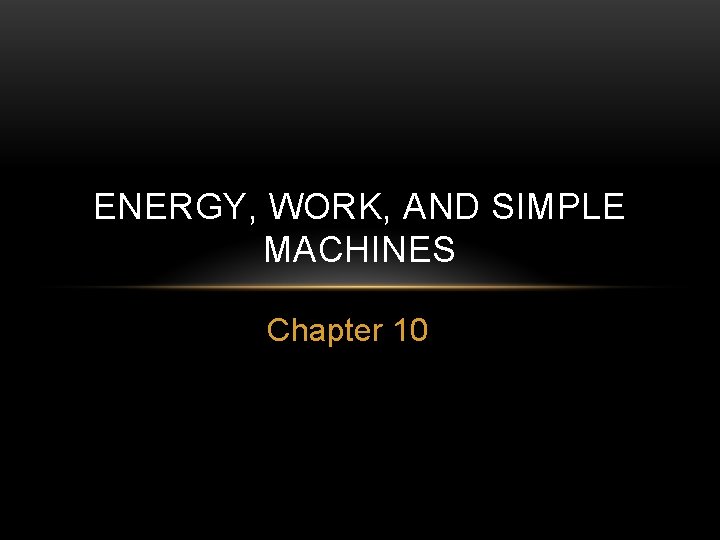 ENERGY WORK AND SIMPLE MACHINES Chapter 10 OBJECTIVES