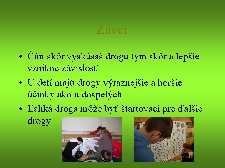 Záver • Čím skôr vyskúšaš drogu tým skôr a lepšie vznikne závislosť • U