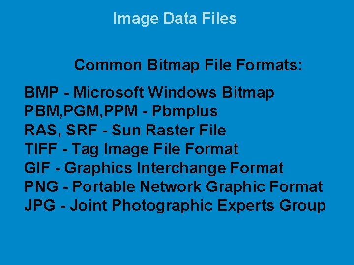 Image Data Files Common Bitmap File Formats: BMP - Microsoft Windows Bitmap PBM, PGM,