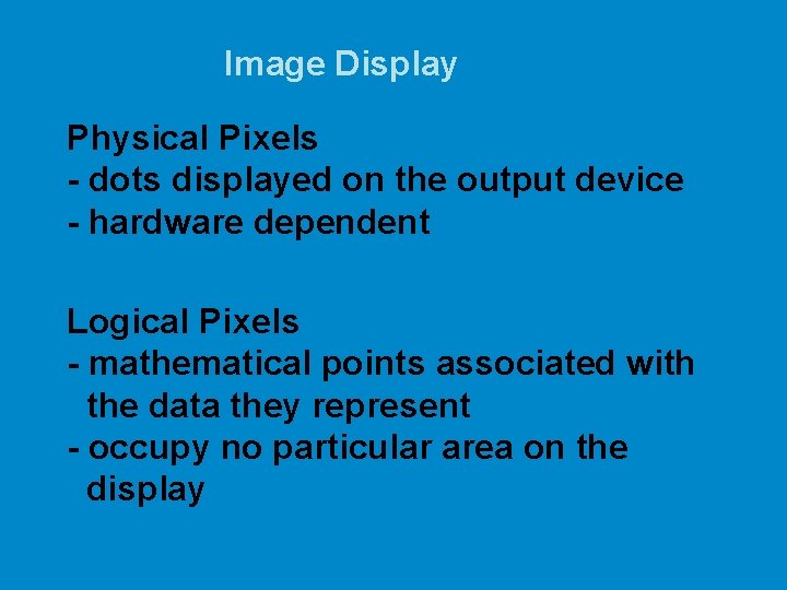 Image Display Physical Pixels - dots displayed on the output device - hardware dependent