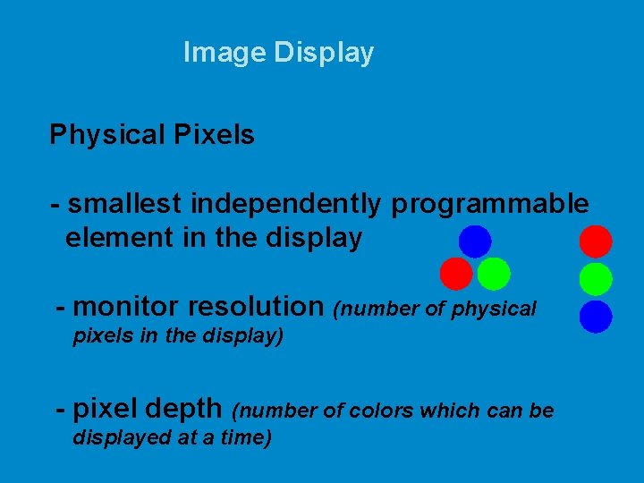 Image Display Physical Pixels - smallest independently programmable element in the display - monitor