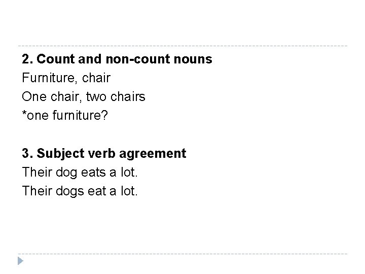 2. Count and non-count nouns Furniture, chair One chair, two chairs *one furniture? 3.