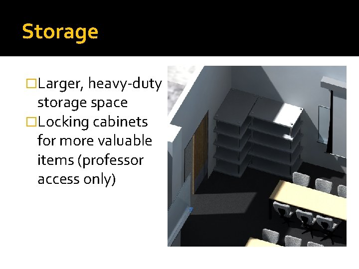 Storage �Larger, heavy-duty storage space �Locking cabinets for more valuable items (professor access only)