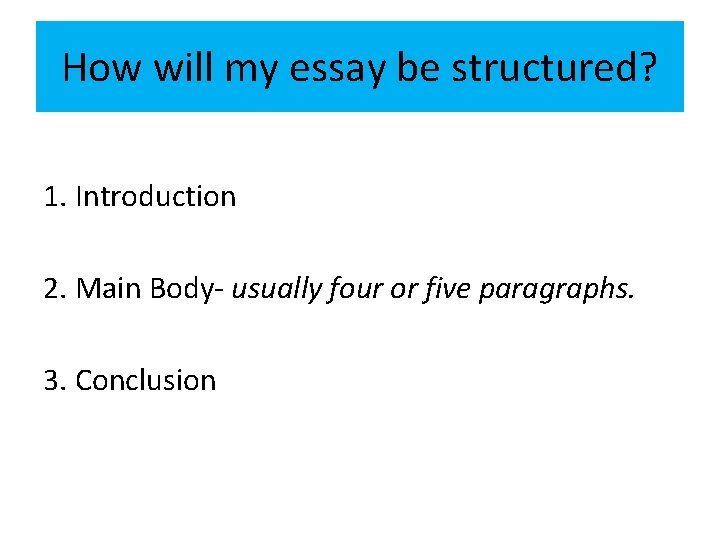 How will my essay be structured? 1. Introduction 2. Main Body- usually four or