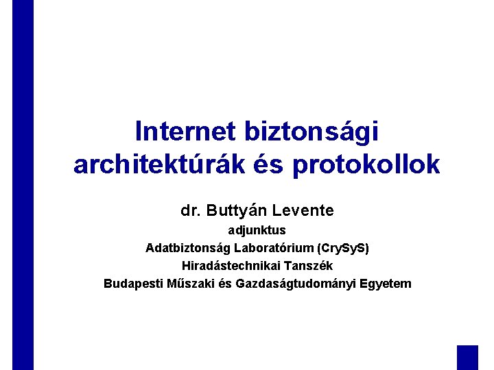 Internet biztonsági architektúrák és protokollok dr. Buttyán Levente adjunktus Adatbiztonság Laboratórium (Cry. S) Hiradástechnikai