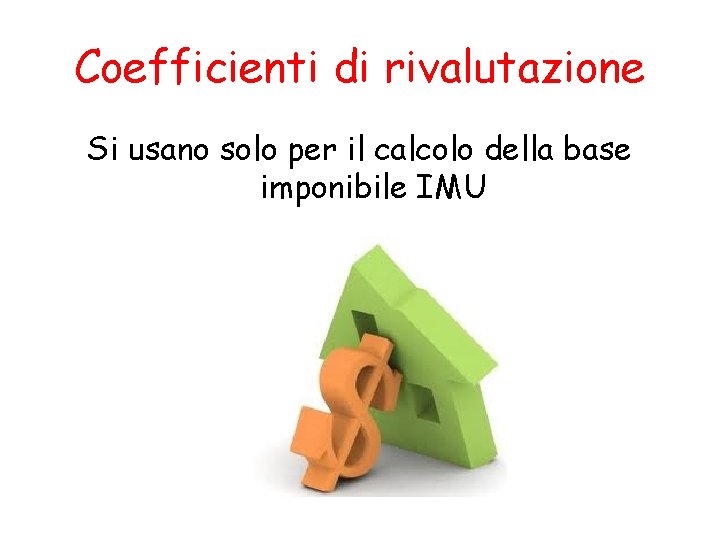 Coefficienti di rivalutazione Si usano solo per il calcolo della base imponibile IMU 