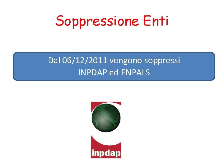 Soppressione Enti Dal 06/12/2011 vengono soppressi INPDAP ed ENPALS 