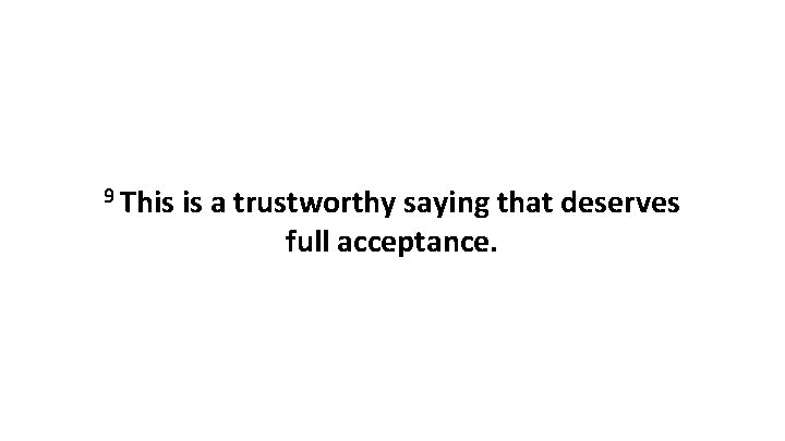 9 This is a trustworthy saying that deserves full acceptance. 