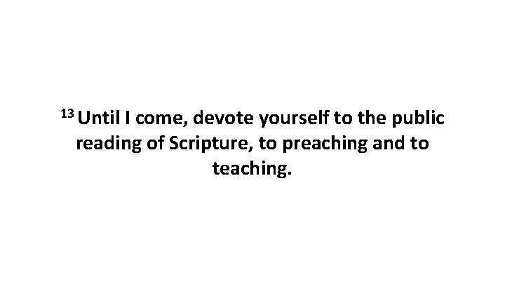 13 Until I come, devote yourself to the public reading of Scripture, to preaching
