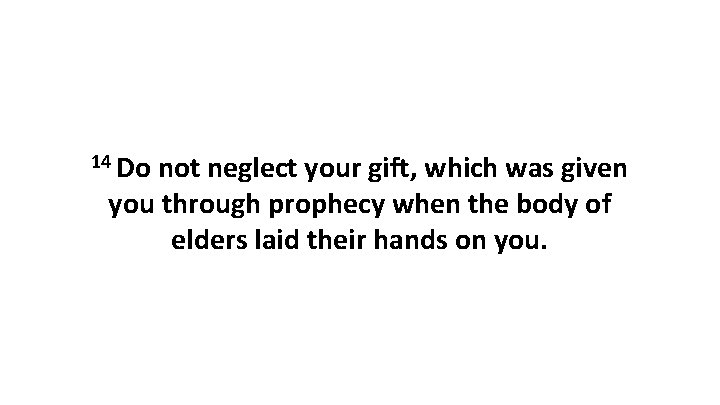 14 Do not neglect your gift, which was given you through prophecy when the