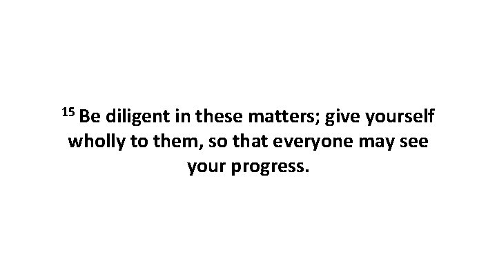 15 Be diligent in these matters; give yourself wholly to them, so that everyone