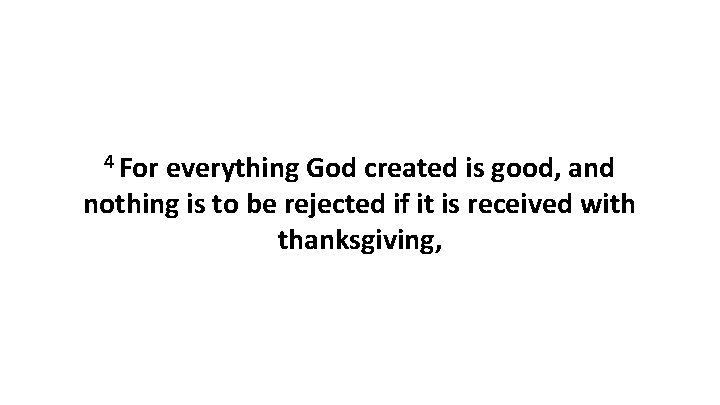 4 For everything God created is good, and nothing is to be rejected if