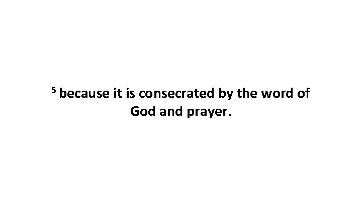 5 because it is consecrated by the word of God and prayer. 
