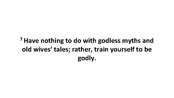 7 Have nothing to do with godless myths and old wives’ tales; rather, train