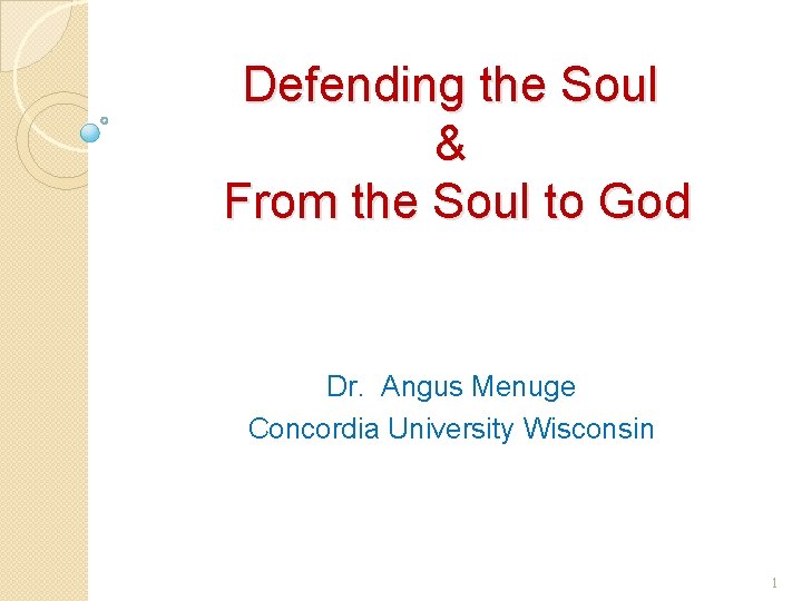 Defending the Soul & From the Soul to God Dr. Angus Menuge Concordia University