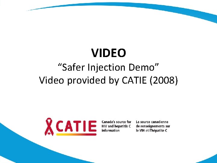 VIDEO “Safer Injection Demo” Video provided by CATIE (2008) 