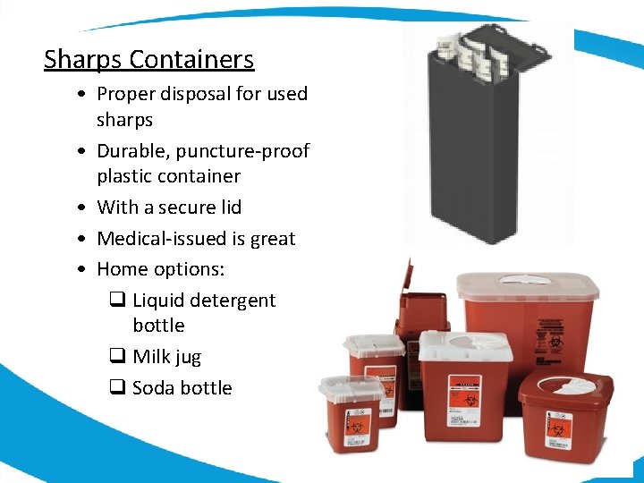 Sharps Containers • Proper disposal for used sharps • Durable, puncture-proof plastic container •