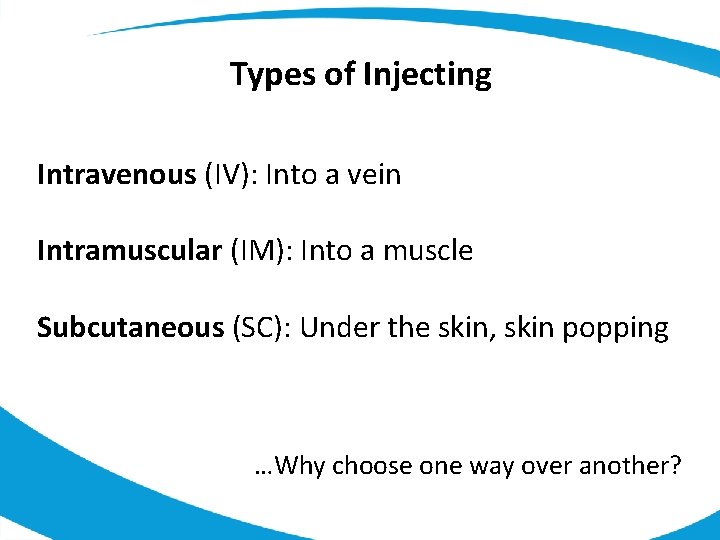 Types of Injecting Intravenous (IV): Into a vein Intramuscular (IM): Into a muscle Subcutaneous