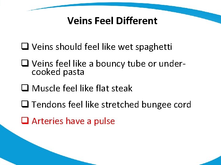 Veins Feel Different q Veins should feel like wet spaghetti q Veins feel like