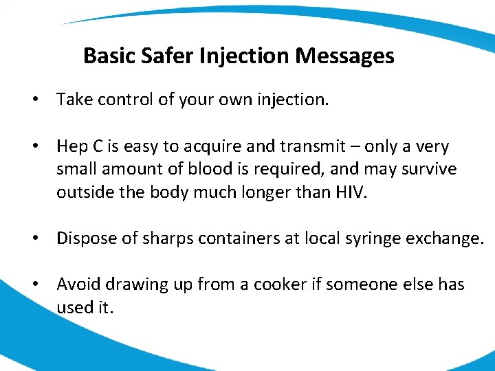 Basic Safer Injection Messages • Take control of your own injection. • Hep C