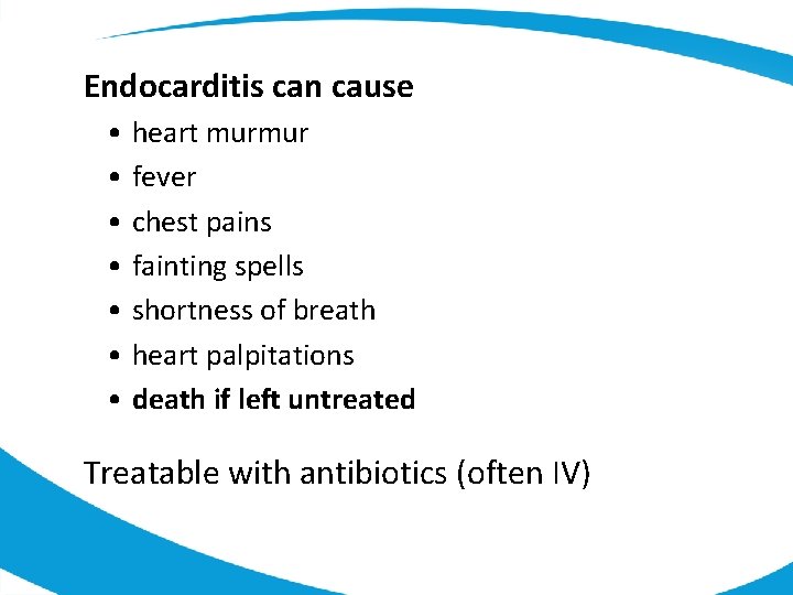 Endocarditis can cause • heart murmur • fever • chest pains • fainting spells