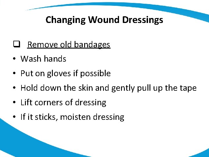 Changing Wound Dressings q Remove old bandages • Wash hands • Put on gloves