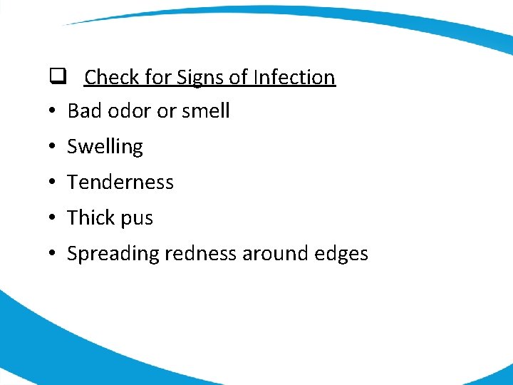 q Check for Signs of Infection • Bad odor or smell • Swelling •