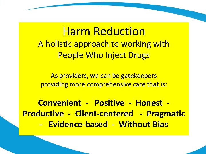 Harm Reduction A holistic approach to working with People Who Inject Drugs As providers,