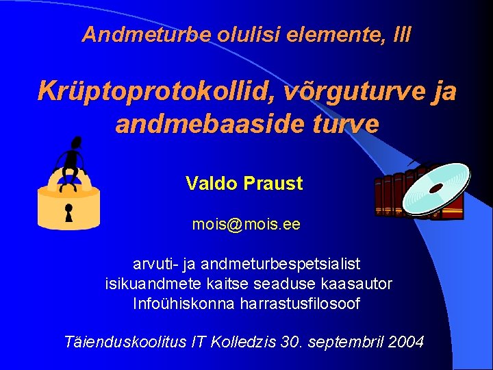 Andmeturbe olulisi elemente, III Krüptoprotokollid, võrguturve ja andmebaaside turve Valdo Praust mois@mois. ee arvuti-