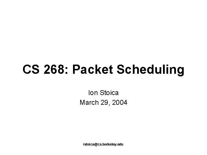 CS 268: Packet Scheduling Ion Stoica March 29, 2004 istoica@cs. berkeley. edu 