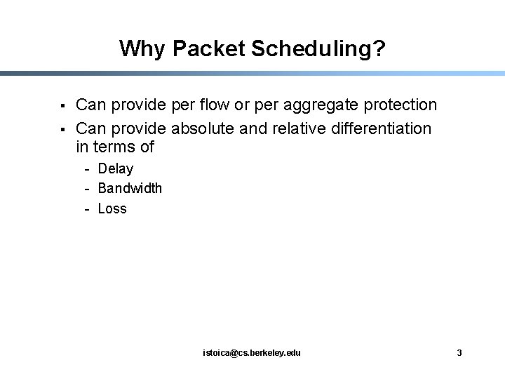 Why Packet Scheduling? § § Can provide per flow or per aggregate protection Can