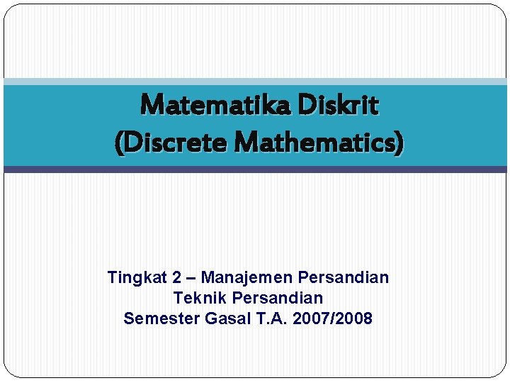 Matematika Diskrit (Discrete Mathematics) Tingkat 2 – Manajemen Persandian Teknik Persandian Semester Gasal T.