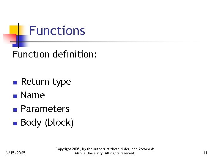 Functions Function definition: n n Return type Name Parameters Body (block) 6/15/2005 Copyright 2005,