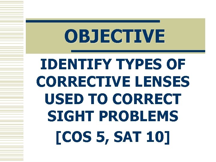 OBJECTIVE IDENTIFY TYPES OF CORRECTIVE LENSES USED TO CORRECT SIGHT PROBLEMS [COS 5, SAT